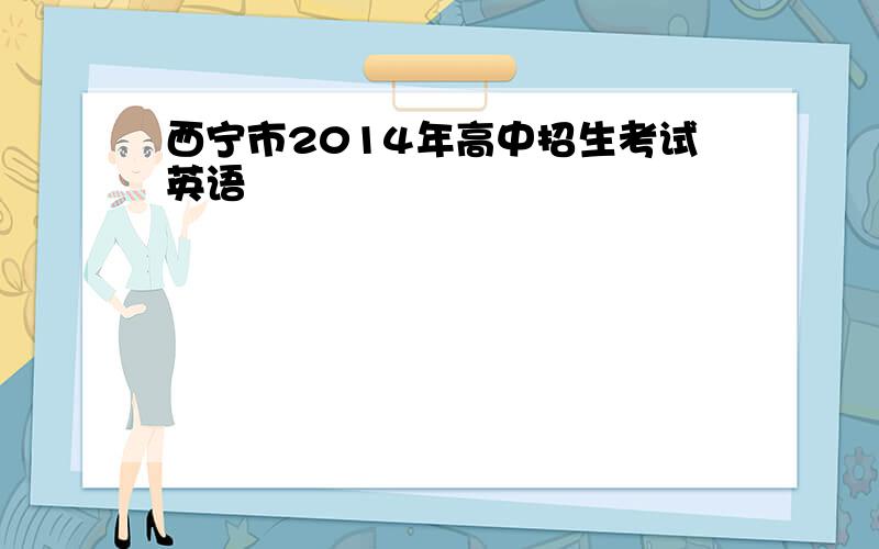 西宁市2014年高中招生考试英语