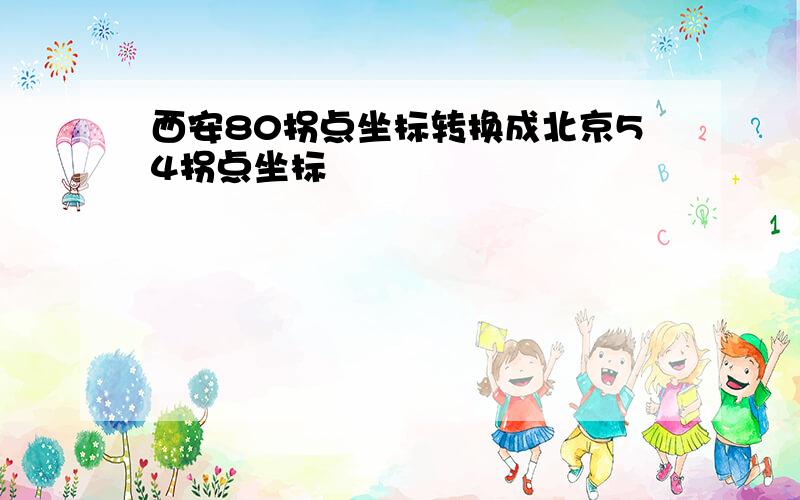 西安80拐点坐标转换成北京54拐点坐标