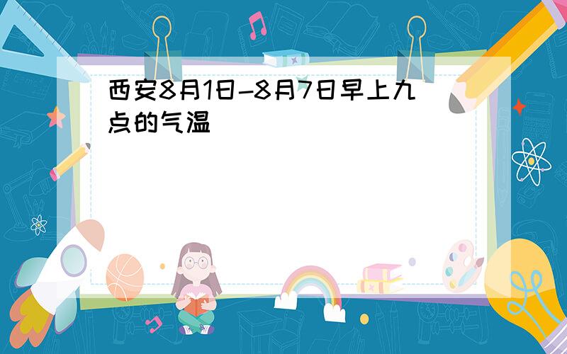 西安8月1日-8月7日早上九点的气温