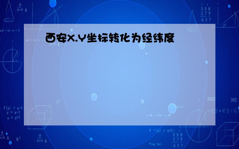 西安X.Y坐标转化为经纬度