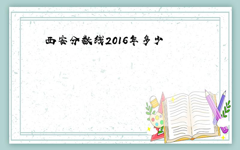 西安分数线2016年多少