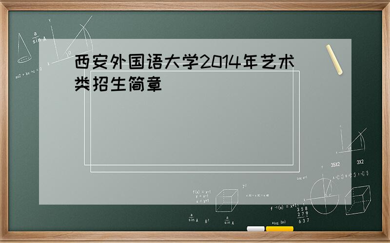 西安外国语大学2014年艺术类招生简章