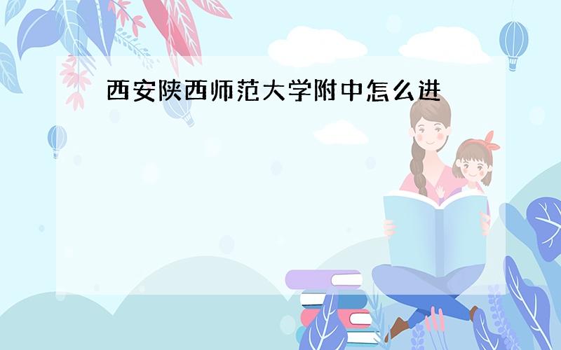 西安陕西师范大学附中怎么进