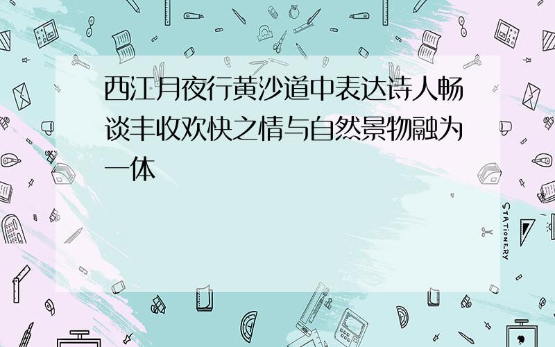 西江月夜行黄沙道中表达诗人畅谈丰收欢快之情与自然景物融为一体