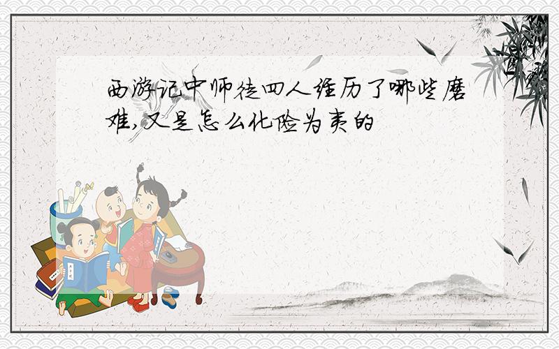 西游记中师徒四人经历了哪些磨难,又是怎么化险为夷的