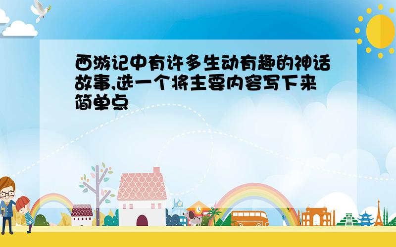 西游记中有许多生动有趣的神话故事,选一个将主要内容写下来简单点