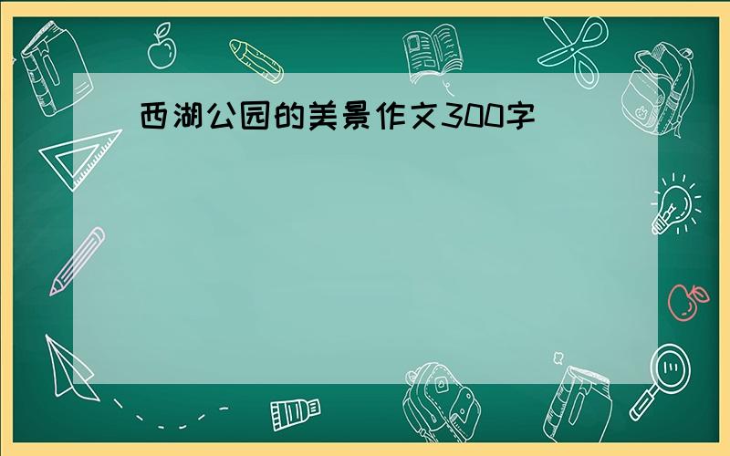 西湖公园的美景作文300字