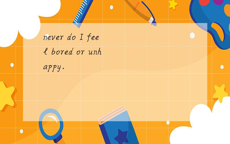 never do I feel bored or unhappy.