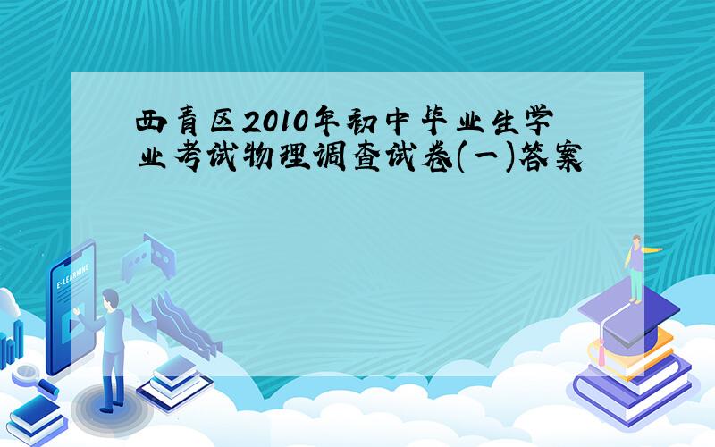 西青区2010年初中毕业生学业考试物理调查试卷(一)答案