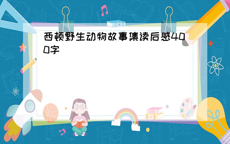 西顿野生动物故事集读后感400字