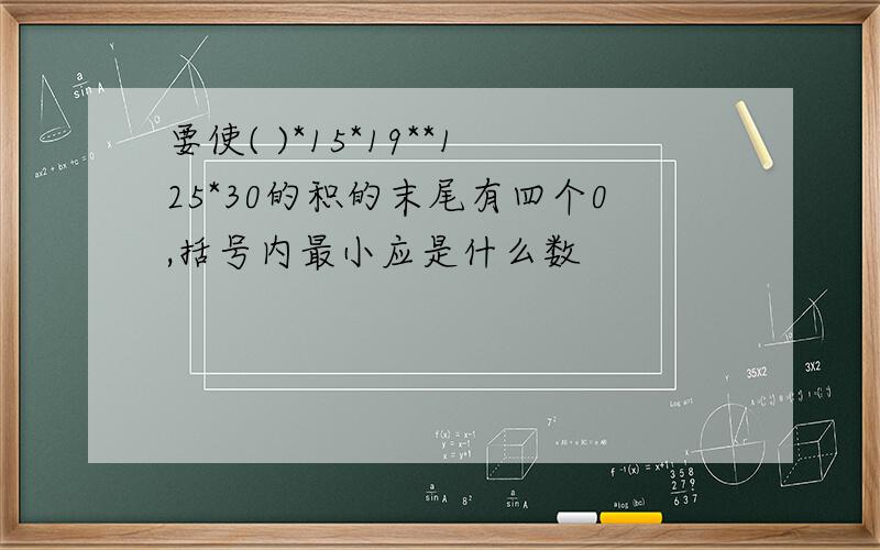 要使( )*15*19**125*30的积的末尾有四个0,括号内最小应是什么数