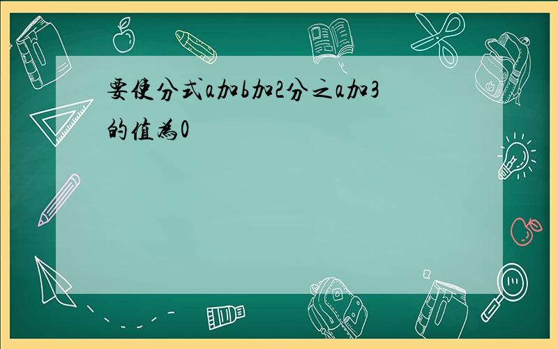 要使分式a加b加2分之a加3的值为0