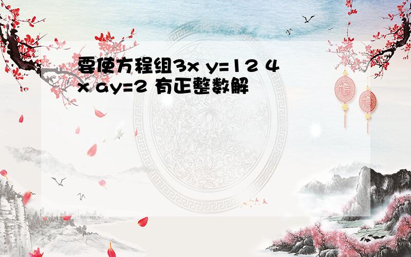 要使方程组3x y=12 4x ay=2 有正整数解