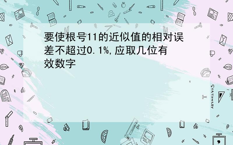 要使根号11的近似值的相对误差不超过0.1%,应取几位有效数字