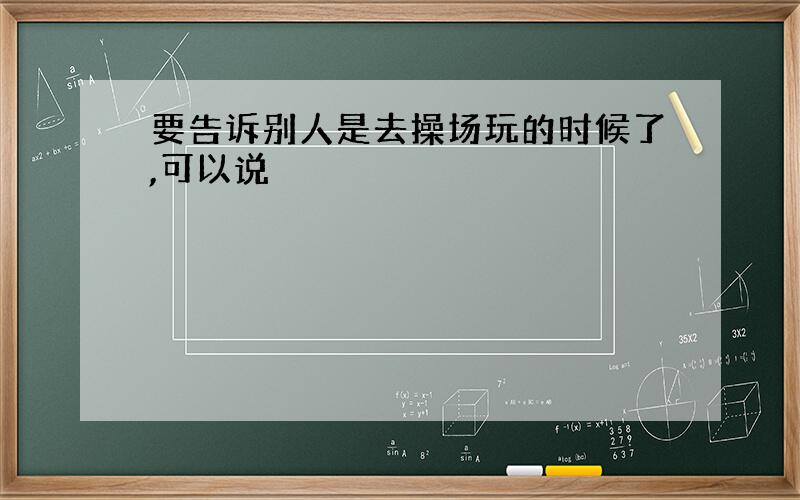 要告诉别人是去操场玩的时候了,可以说