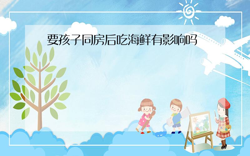 要孩子同房后吃海鲜有影响吗