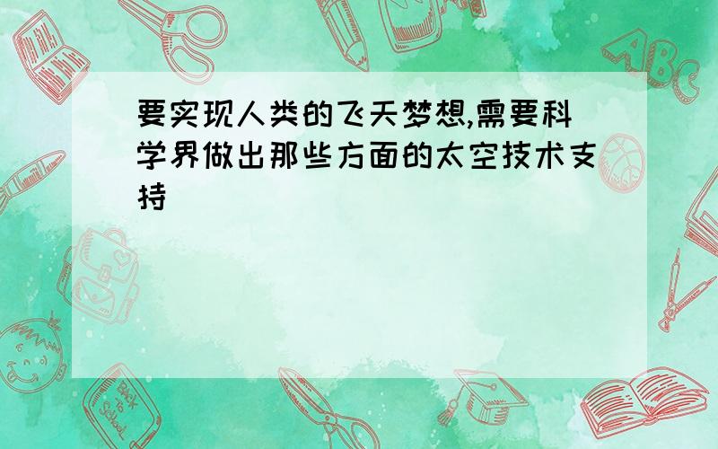 要实现人类的飞天梦想,需要科学界做出那些方面的太空技术支持