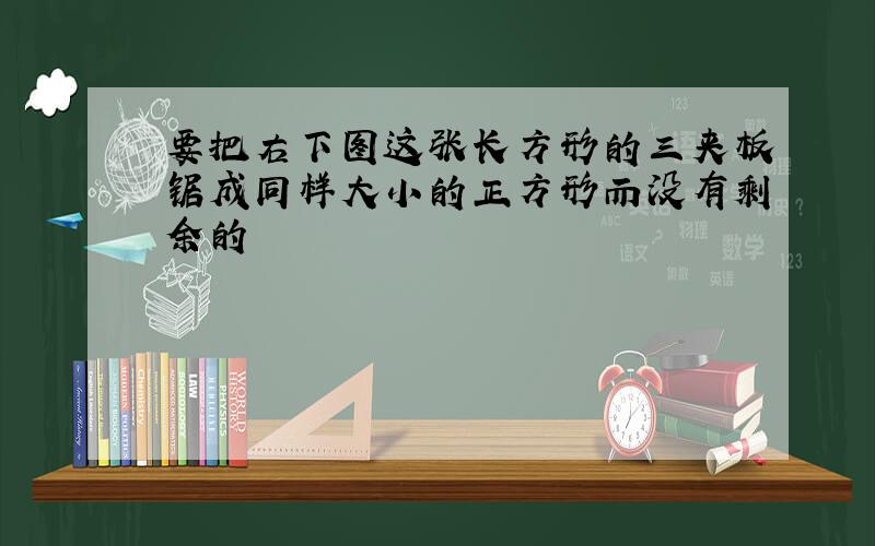 要把右下图这张长方形的三夹板锯成同样大小的正方形而没有剩余的