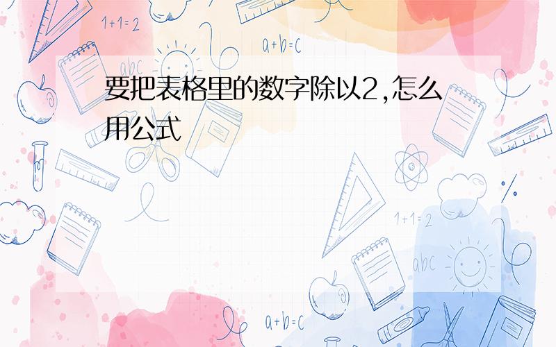 要把表格里的数字除以2,怎么用公式