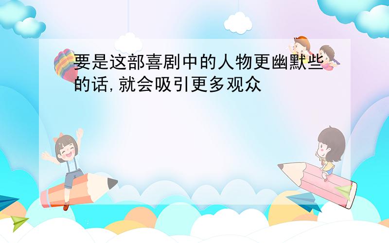 要是这部喜剧中的人物更幽默些的话,就会吸引更多观众