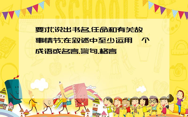 要求:说出书名.任命和有关故事情节:在叙述中至少运用一个成语或名言.警句.格言