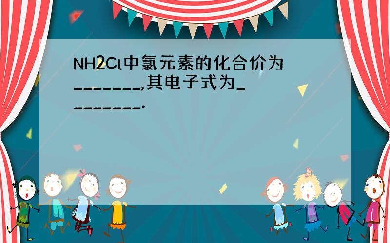 NH2Cl中氯元素的化合价为_______,其电子式为________.