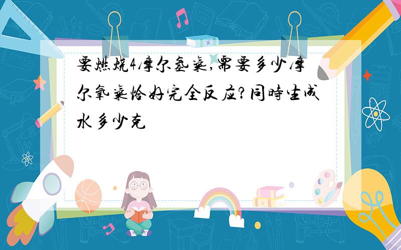 要燃烧4摩尔氢气,需要多少摩尔氧气恰好完全反应?同时生成水多少克