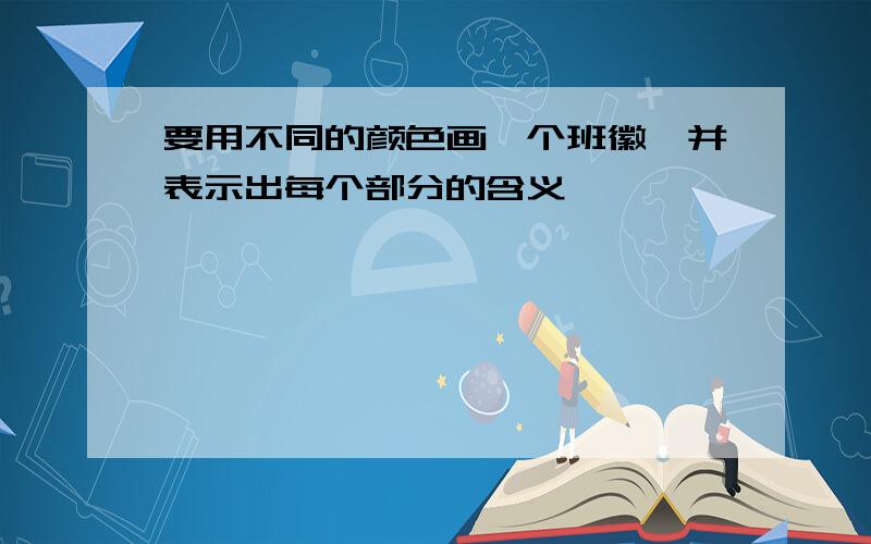 要用不同的颜色画一个班徽,并表示出每个部分的含义