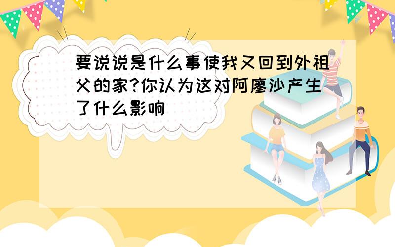 要说说是什么事使我又回到外祖父的家?你认为这对阿廖沙产生了什么影响