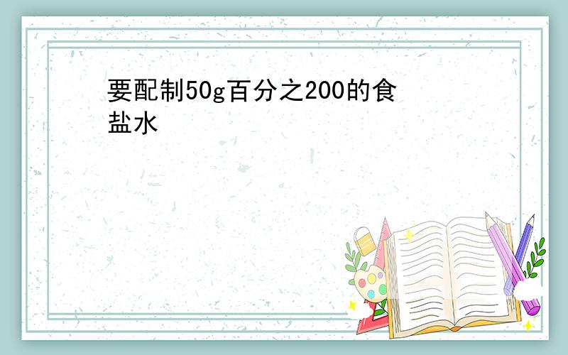 要配制50g百分之200的食盐水