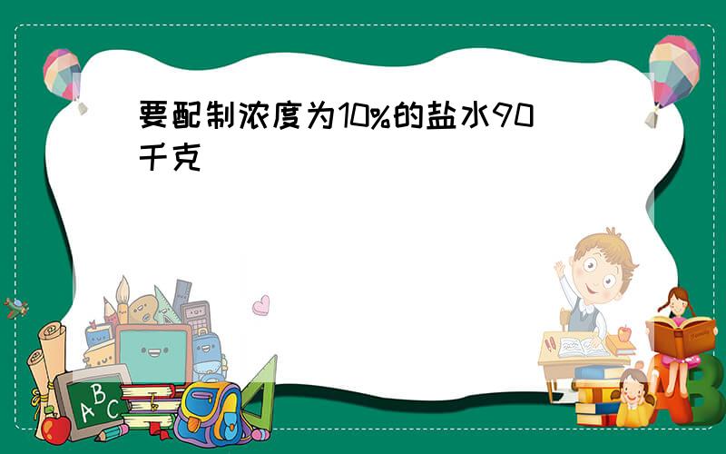 要配制浓度为10%的盐水90千克