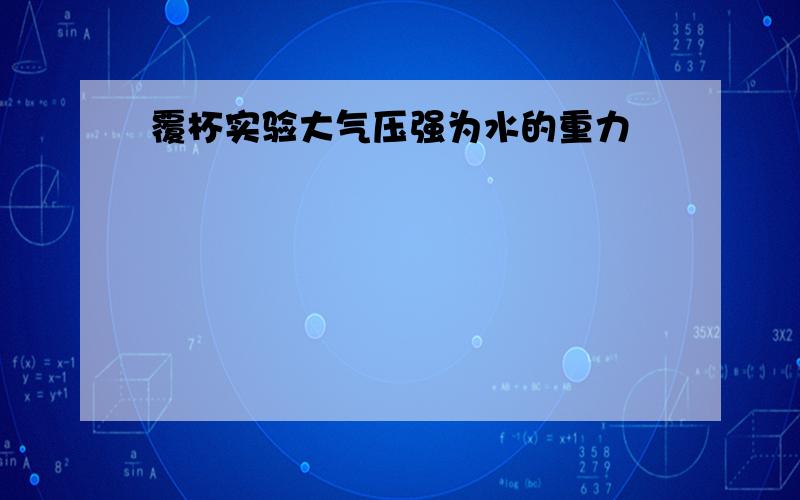 覆杯实验大气压强为水的重力