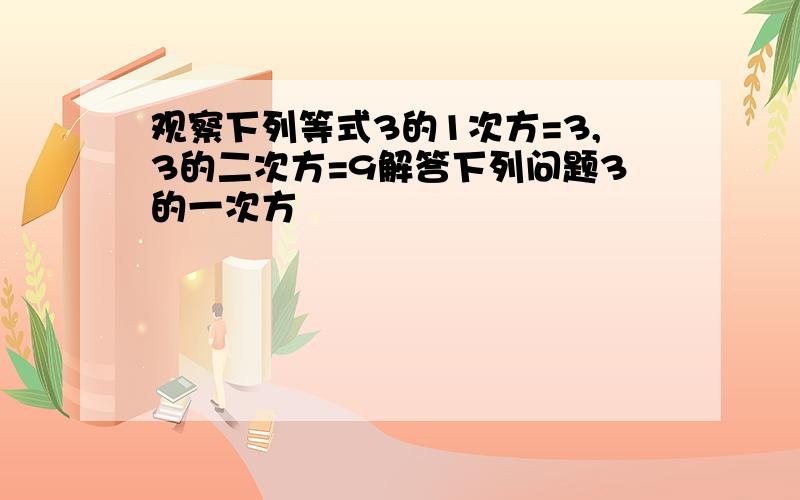 观察下列等式3的1次方=3,3的二次方=9解答下列问题3的一次方