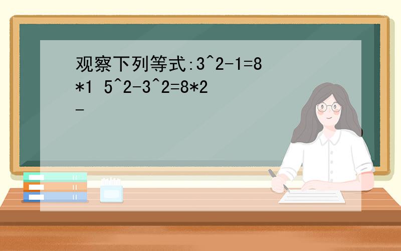 观察下列等式:3^2-1=8*1 5^2-3^2=8*2-