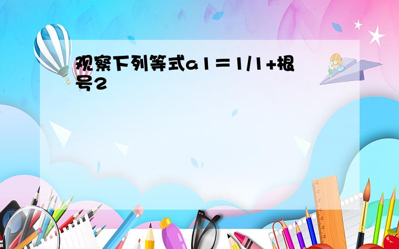 观察下列等式a1＝1/1+根号2