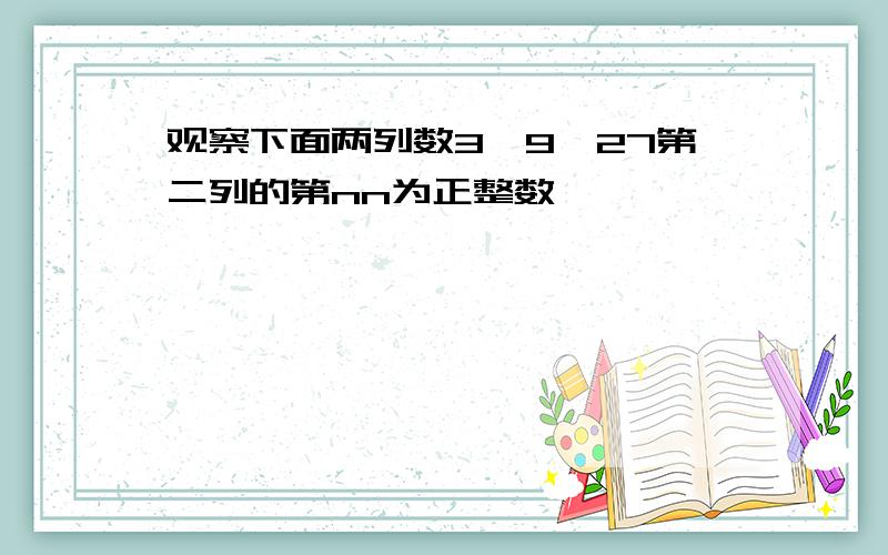 观察下面两列数3,9,27第二列的第nn为正整数