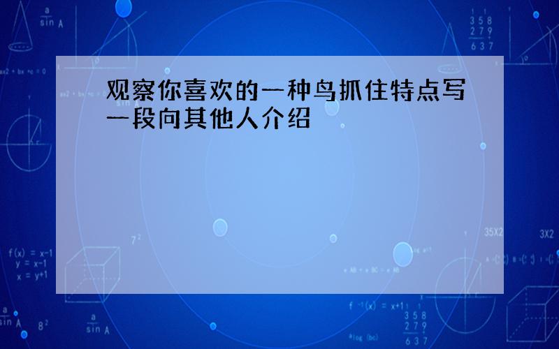 观察你喜欢的一种鸟抓住特点写一段向其他人介绍