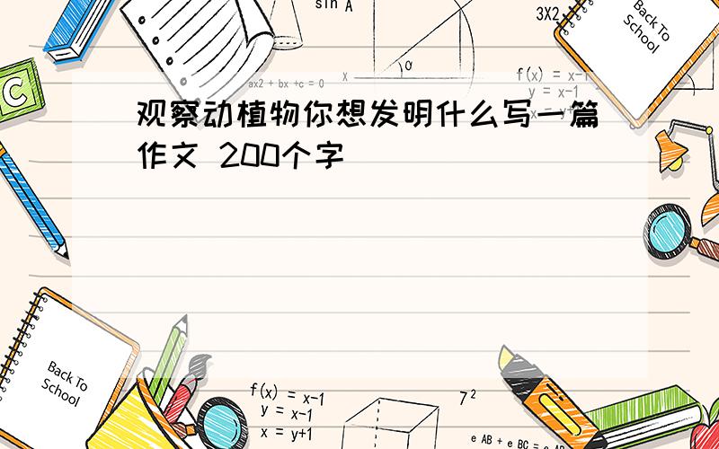 观察动植物你想发明什么写一篇作文 200个字