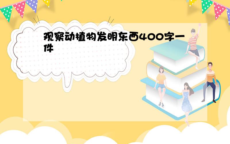 观察动植物发明东西400字一件