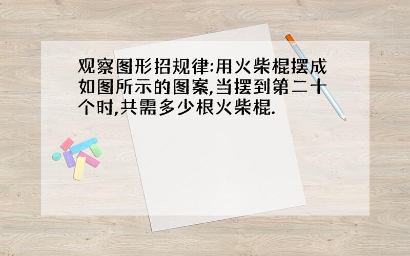 观察图形招规律:用火柴棍摆成如图所示的图案,当摆到第二十个时,共需多少根火柴棍.