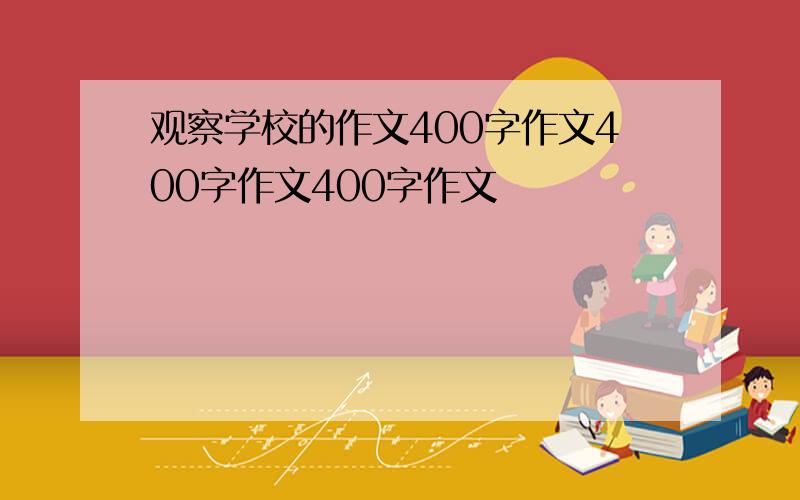 观察学校的作文400字作文400字作文400字作文