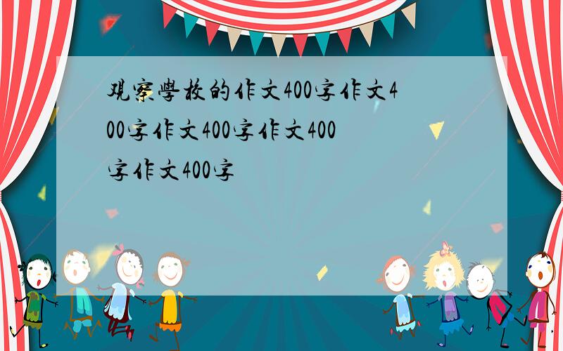 观察学校的作文400字作文400字作文400字作文400字作文400字