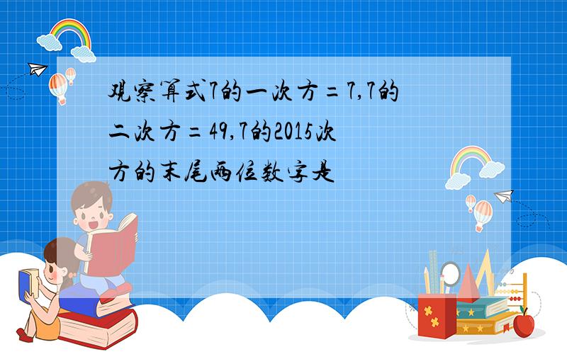 观察算式7的一次方=7,7的二次方=49,7的2015次方的末尾两位数字是