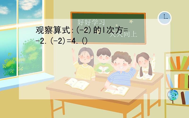 观察算式:(-2)的l次方=-2.(-2)=4.()