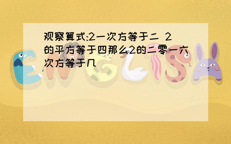 观察算式:2一次方等于二 2的平方等于四那么2的二零一六次方等于几