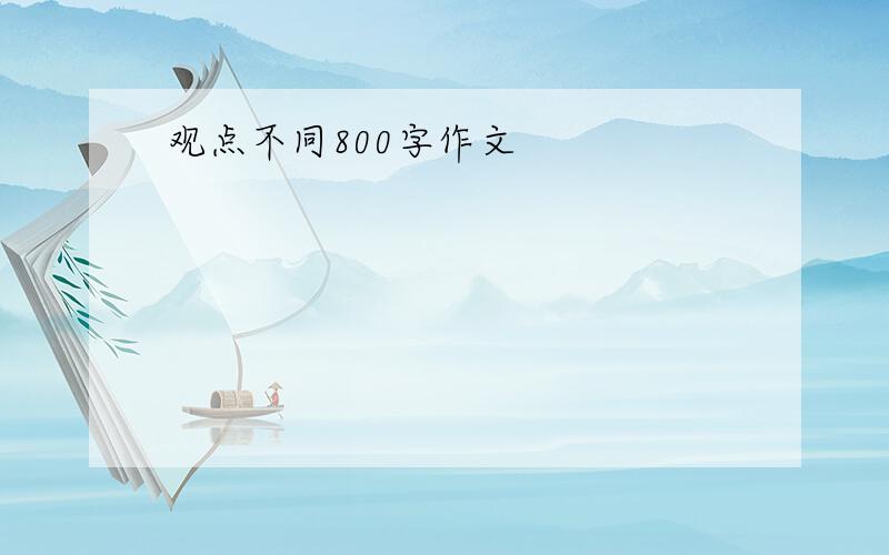 观点不同800字作文