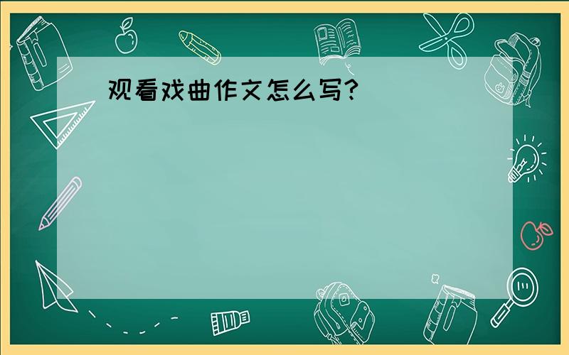 观看戏曲作文怎么写?