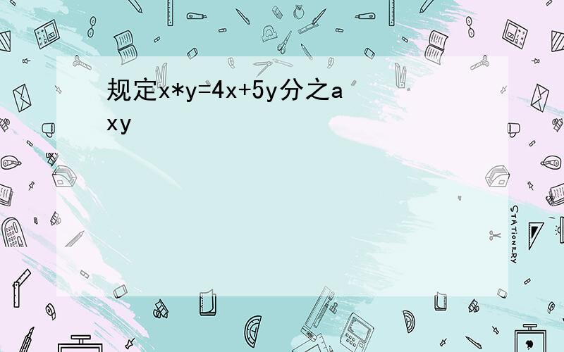 规定x*y=4x+5y分之axy