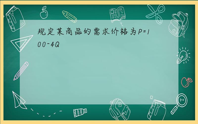 规定某商品的需求价格为P=100-4Q