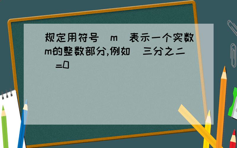 规定用符号[m]表示一个实数m的整数部分,例如[三分之二]=0